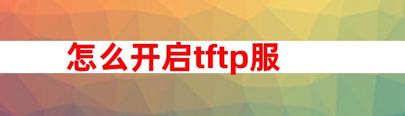 怎么开启tftp服务器 开启tftp服务器的方法