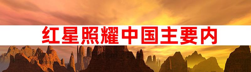 红星照耀中国主要内容概括300字 红星照耀中国主要内容简介